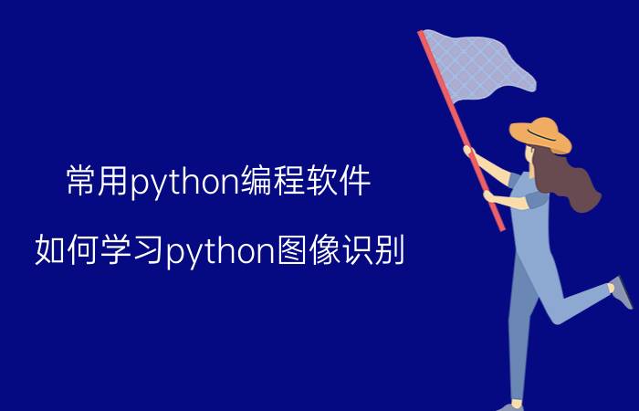 常用python编程软件 如何学习python图像识别？